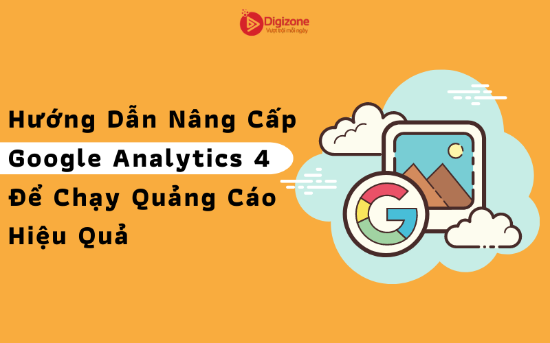 Hướng Dẫn Nâng Cấp Google Analytics 4 Để Chạy Quảng Cáo Hiệu Quả